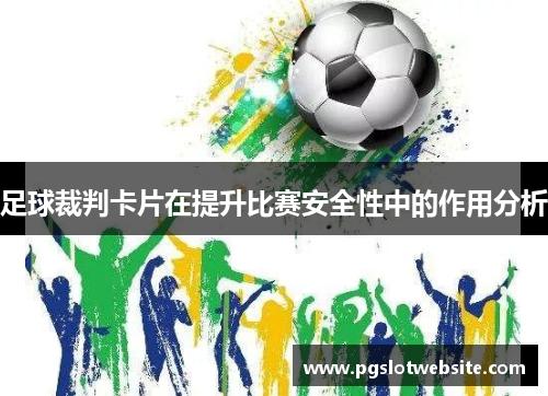 足球裁判卡片在提升比赛安全性中的作用分析